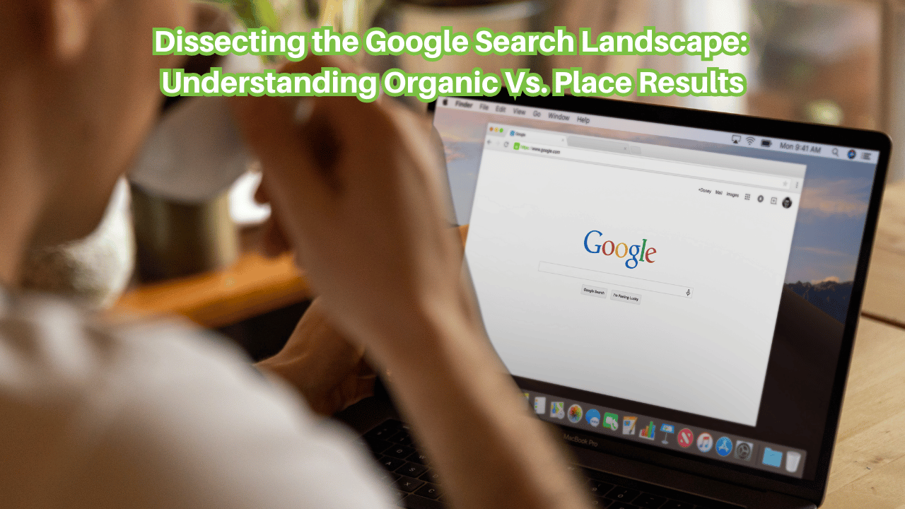 Dissecting the Google Search Landscape: Understanding Organic Vs. Place Results