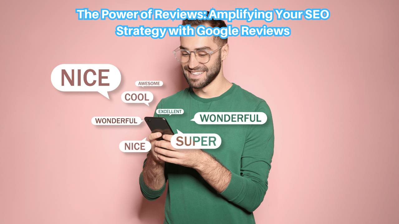 The Power of Reviews: Amplifying Your SEO Strategy with Google Reviews