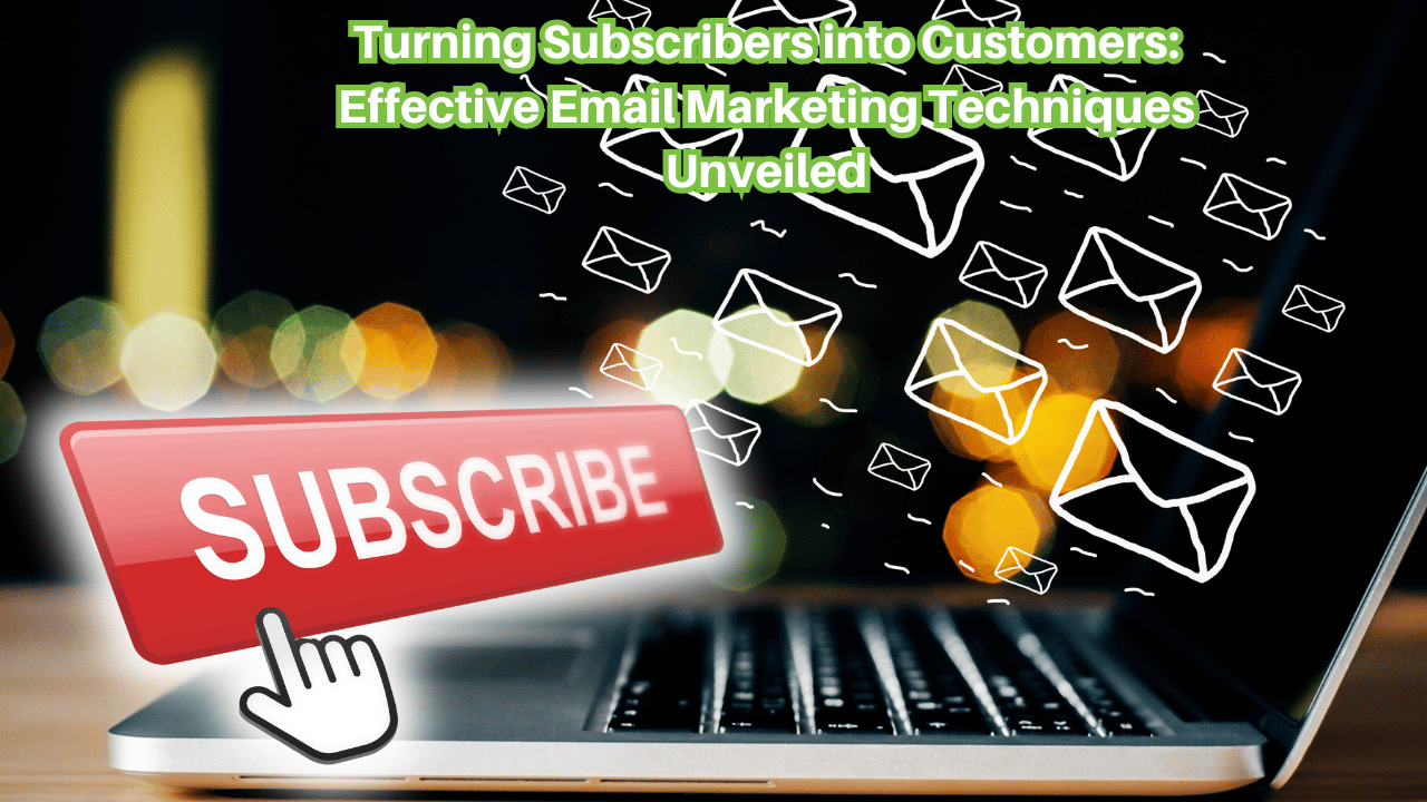 Turning Subscribers into Customers: Effective Email Marketing Techniques Unveiled