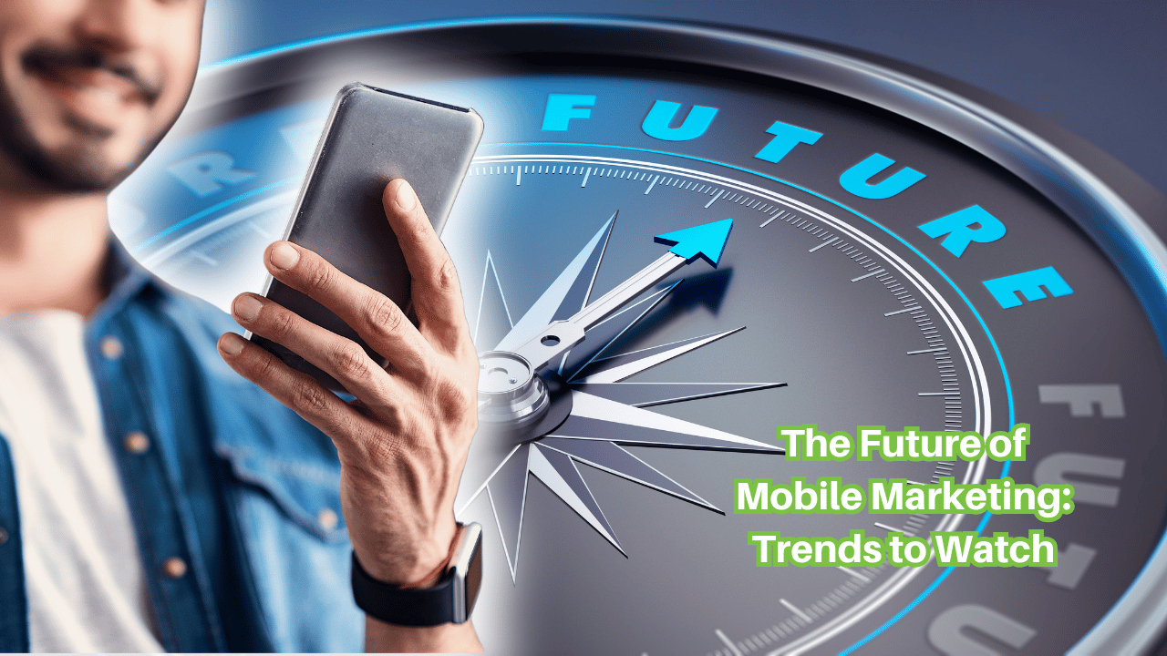 The Future of Mobile Marketing: Trends to Watch